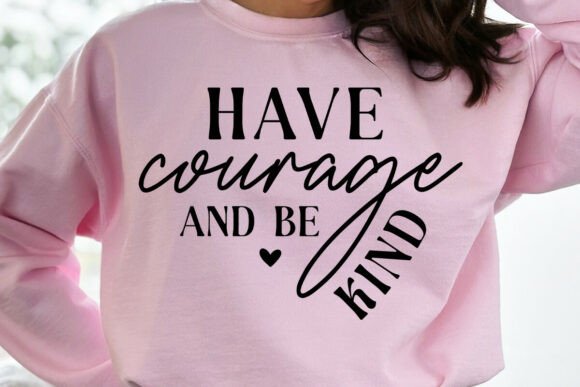 Have Courage and Be Kind Sweatshirt SVG: Graphics for Crafts & Content